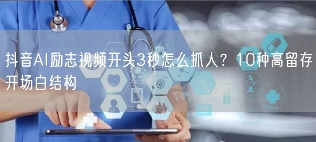 抖音AI励志视频开头3秒怎么抓人?10种高留存开场白结构