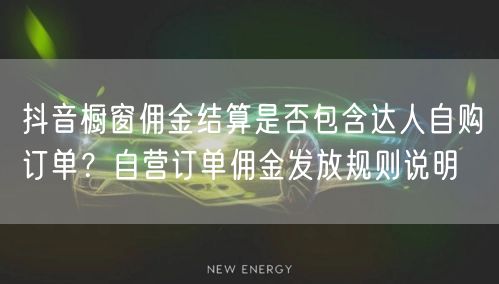 抖音橱窗佣金结算是否包含达人自购订单?自营订单佣金发放规则说明