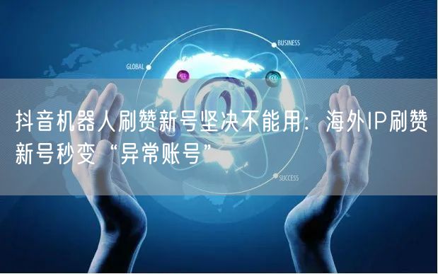 抖音机器人刷赞新号坚决不能用：海外IP刷赞新号秒变“异常账号”