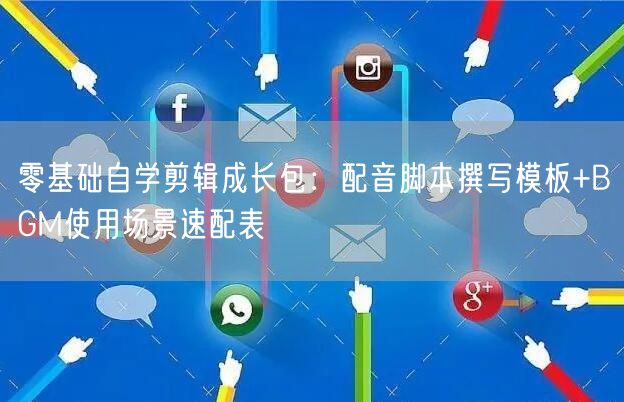 零基础自学剪辑成长包：配音脚本撰写模板+BGM使用场景速配表