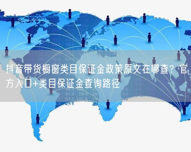 抖音带货橱窗类目保证金政策原文在哪查？官方入口+类目保证金查询路径