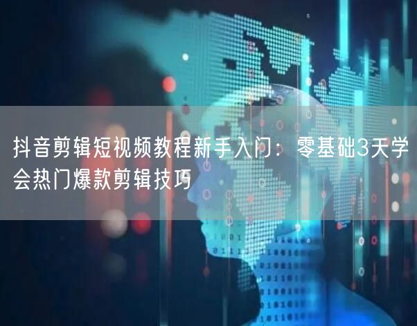 抖音剪辑短视频教程新手入门：零基础3天学会热门爆款剪辑技巧