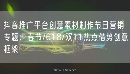 抖音推广平台创意素材制作节日营销专题：春节/618/双11热点借势创意框架