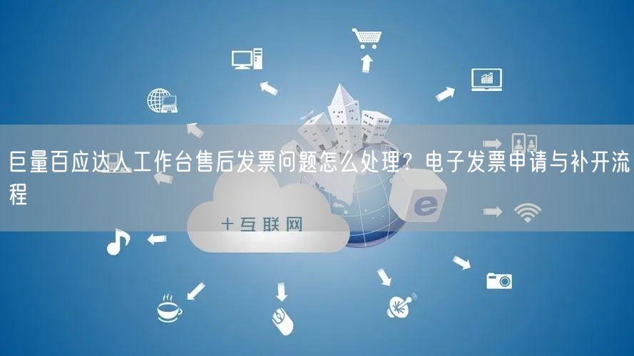 巨量百应达人工作台售后发票问题怎么处理?电子发票申请与补开流程