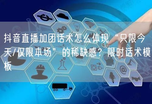 抖音直播加团话术怎么体现“只限今天/仅限本场”的稀缺感?限时话术模板