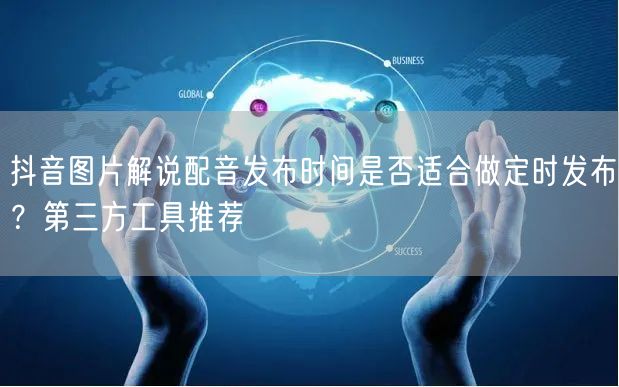 抖音图片解说配音发布时间是否适合做定时发布?第三方工具推荐