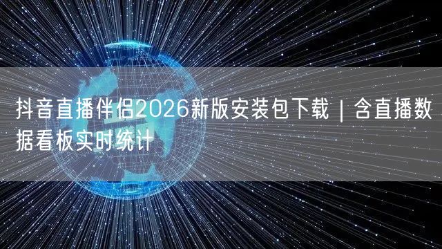 抖音直播伴侣2026新版安装包下载|含直播数据看板实时统计