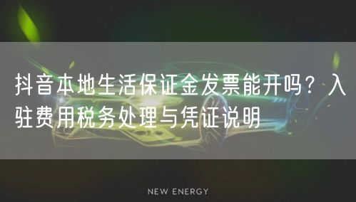 抖音本地生活保证金发票能开吗?入驻费用税务处理与凭证说明