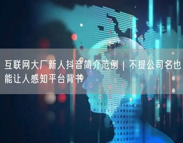 互联网大厂新人抖音简介范例|不提公司名也能让人感知平台背书