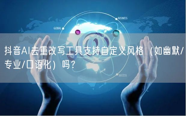 抖音AI去重改写工具支持自定义风格（如幽默/专业/口语化）吗？