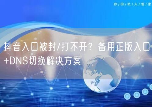 抖音入口被封/打不开?备用正版入口+DNS切换解决方案