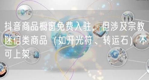 抖音商品橱窗免费入驻,但涉及宗教迷信类商品(如开光符、转运石)不可上架