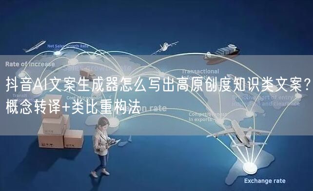 抖音AI文案生成器怎么写出高原创度知识类文案？概念转译+类比重构法