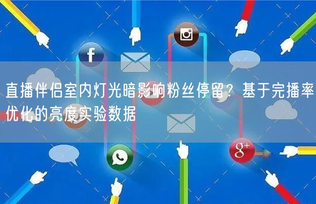 直播伴侣室内灯光暗影响粉丝停留？基于完播率优化的亮度实验数据