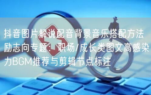 抖音图片解说配音背景音乐搭配方法励志向专题:职场/成长类图文高感染力BGM推荐与