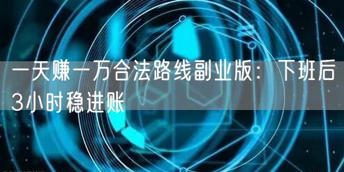 一天赚一万合法路线副业版：下班后3小时稳进账
