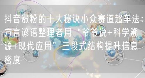 抖音涨粉的十大秘诀小众赛道超车法:方言谚语整理者用“爷爷说+科学溯源+现代应用”