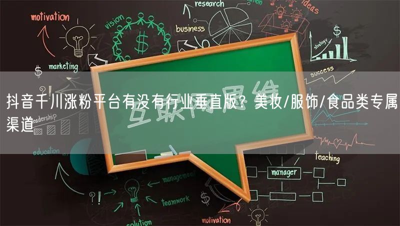 抖音千川涨粉平台有没有行业垂直版?美妆/服饰/食品类专属渠道