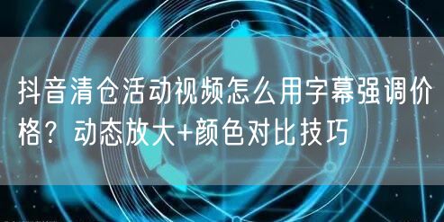 抖音清仓活动视频怎么用字幕强调价格?动态放大+颜色对比技巧