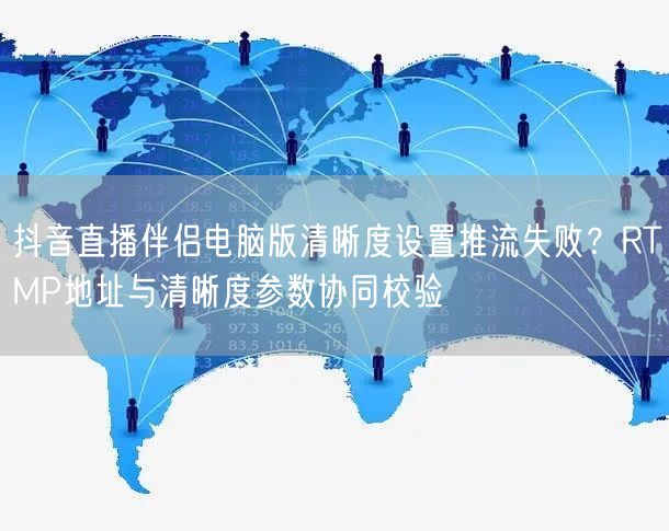 抖音直播伴侣电脑版清晰度设置推流失败?RTMP地址与清晰度参数协同校验