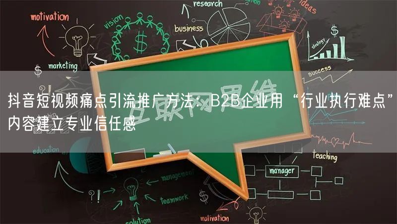 抖音短视频痛点引流推广方法:B2B企业用“行业执行难点”内容建立专业信任感