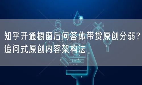 知乎开通橱窗后问答体带货原创分弱?追问式原创内容架构法