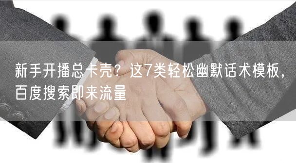 新手开播总卡壳?这7类轻松幽默话术模板,百度搜索即来流量
