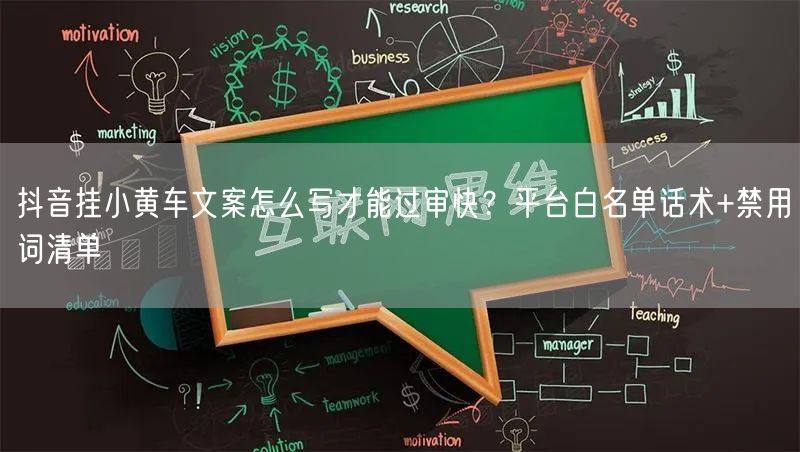 抖音挂小黄车文案怎么写才能过审快？平台白名单话术+禁用词清单
