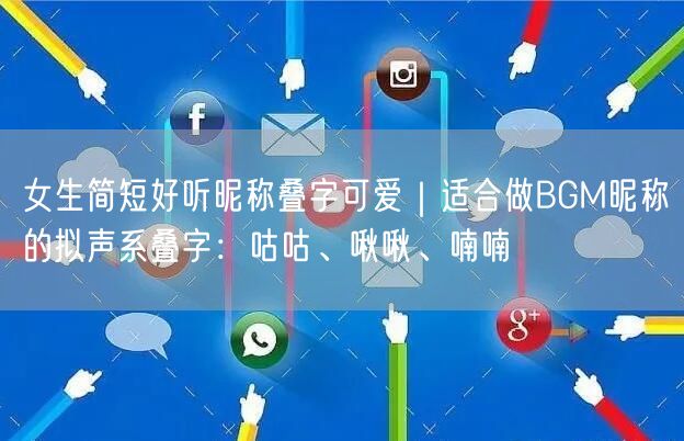 女生简短好听昵称叠字可爱|适合做BGM昵称的拟声系叠字:咕咕、啾啾、喃喃