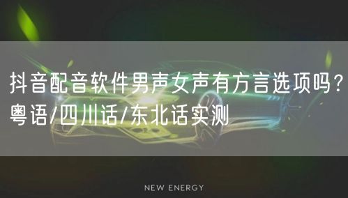 抖音配音软件男声女声有方言选项吗?粤语/四川话/东北话实测