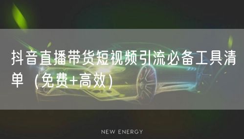 抖音直播带货短视频引流必备工具清单(免费+高效)