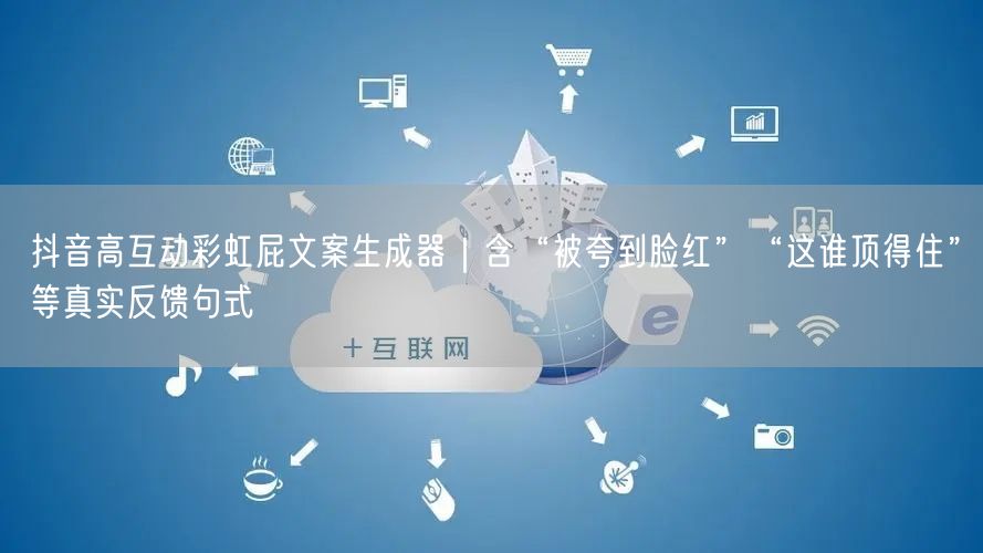 抖音高互动彩虹屁文案生成器|含“被夸到脸红”“这谁顶得住”等真实反馈句式