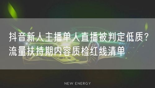 抖音新人主播单人直播被判定低质?流量扶持期内容质检红线清单