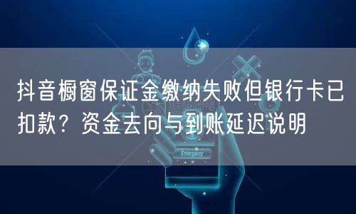 抖音橱窗保证金缴纳失败但银行卡已扣款?资金去向与到账延迟说明