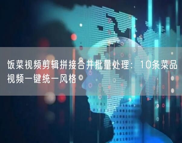 饭菜视频剪辑拼接合并批量处理:10条菜品视频一键统一风格