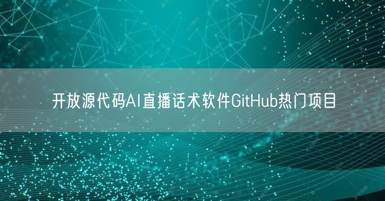 开放源代码AI直播话术软件GitHub热门项目
