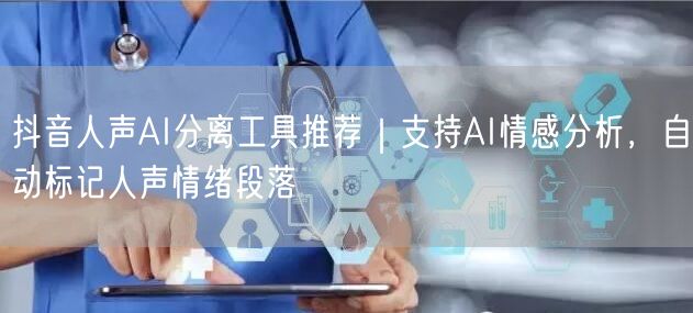 抖音人声AI分离工具推荐|支持AI情感分析,自动标记人声情绪段落
