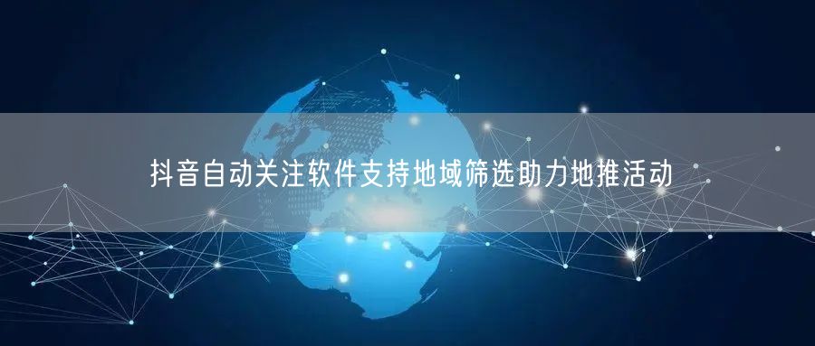 抖音自动关注软件支持地域筛选助力地推活动