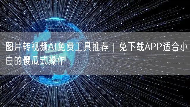 图片转视频AI免费工具推荐｜免下载APP适合小白的傻瓜式操作