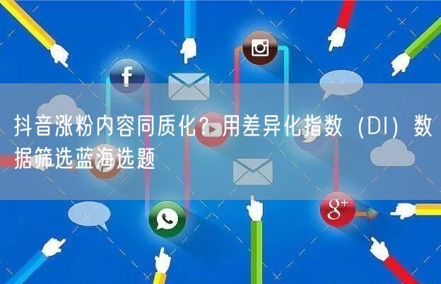 抖音涨粉内容同质化？用差异化指数（DI）数据筛选蓝海选题