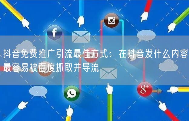 抖音免费推广引流最佳方式:在抖音发什么内容最容易被百度抓取并导流
