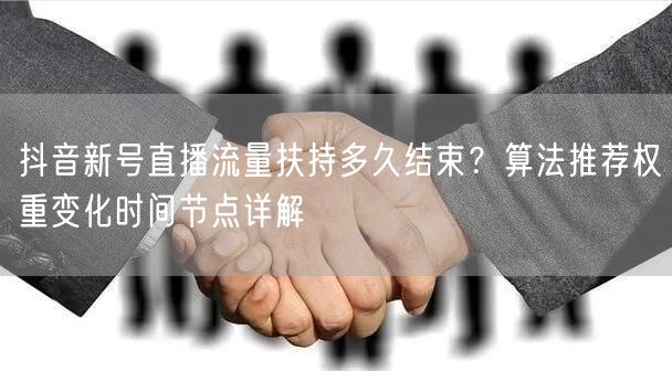 抖音新号直播流量扶持多久结束?算法推荐权重变化时间节点详解