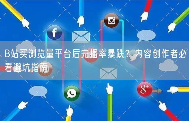 B站买浏览量平台后完播率暴跌?内容创作者必看避坑指南