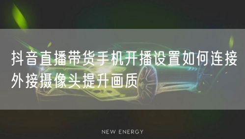 抖音直播带货手机开播设置如何连接外接摄像头提升画质
