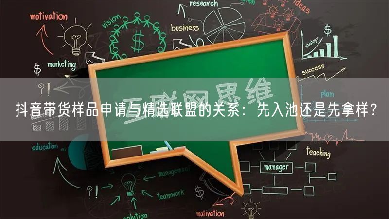 抖音带货样品申请与精选联盟的关系:先入池还是先拿样?