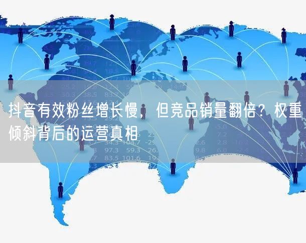 抖音有效粉丝增长慢,但竞品销量翻倍?权重倾斜背后的运营真相