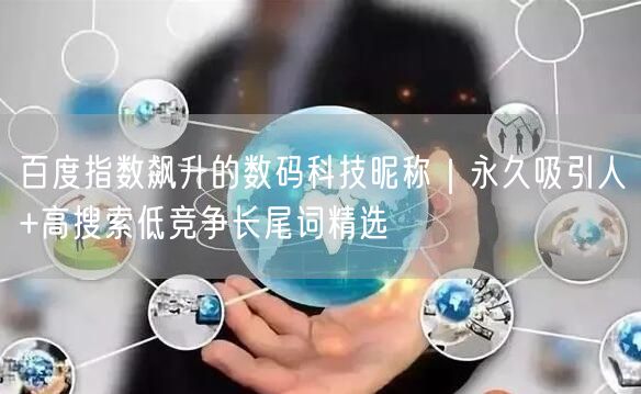 百度指数飙升的数码科技昵称｜永久吸引人+高搜索低竞争长尾词精选