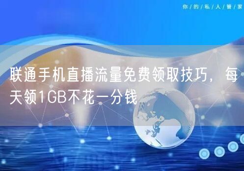 联通手机直播流量免费领取技巧,每天领1GB不花一分钱