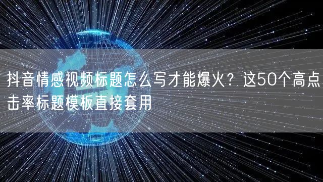 抖音情感视频标题怎么写才能爆火？这50个高点击率标题模板直接套用