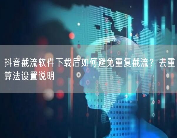 抖音截流软件下载后如何避免重复截流?去重算法设置说明